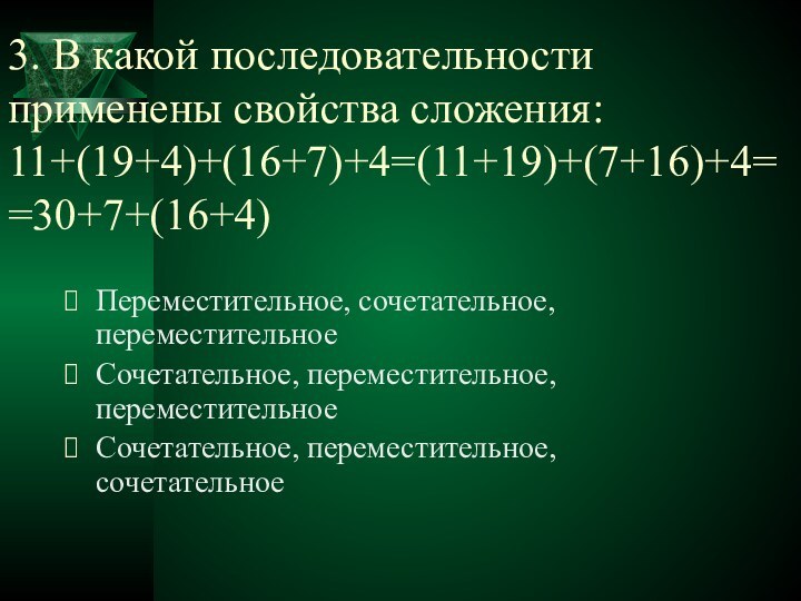 3. В какой последовательности применены свойства сложения: 11+(19+4)+(16+7)+4=(11+19)+(7+16)+4= =30+7+(16+4)Переместительное, сочетательное, переместительноеСочетательное, переместительное, переместительноеСочетательное, переместительное, сочетательное