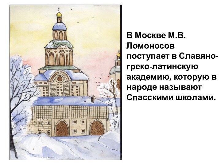 В Москве М.В. Ломоносов поступает в Славяно-греко-латинскую академию, которую в народе называют Спасскими школами.