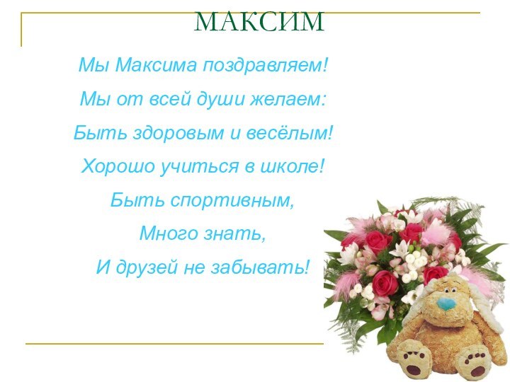 МАКСИМ  Мы Максима поздравляем!Мы от всей души желаем:Быть здоровым и весёлым!Хорошо