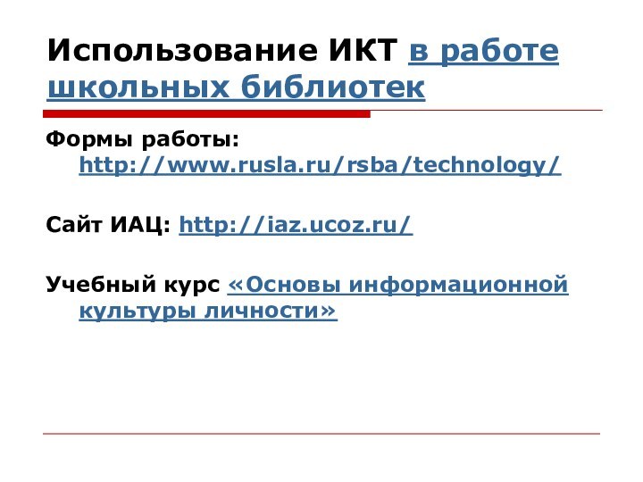 Использование ИКТ в работе школьных библиотекФормы работы: http://www.rusla.ru/rsba/technology/ Сайт ИАЦ: http://iaz.ucoz.ru/ Учебный