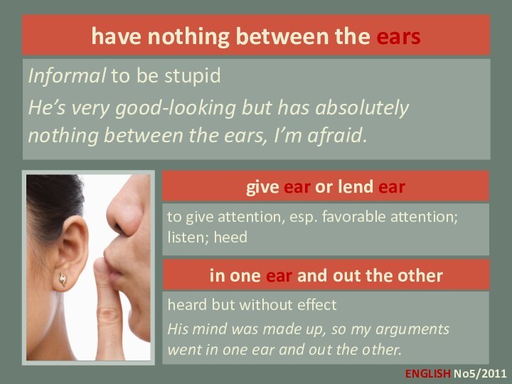 give ear or lend earto give attention, esp. favorable attention; listen; heedhave
