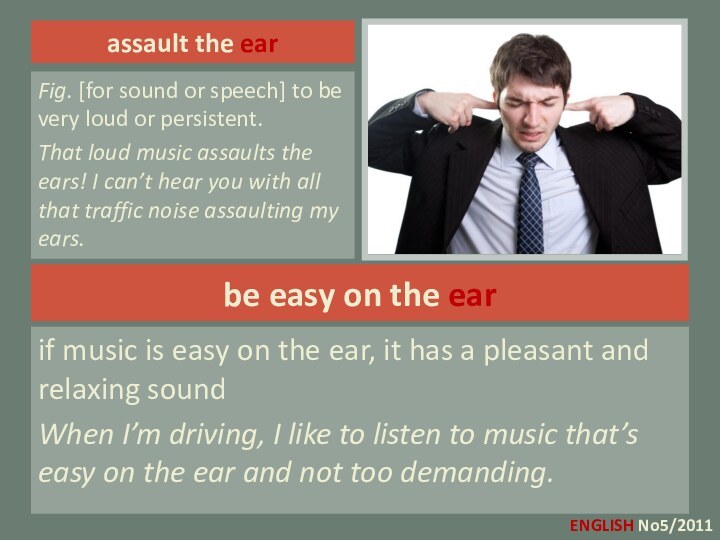 assault the earFig. [for sound or speech] to be very loud