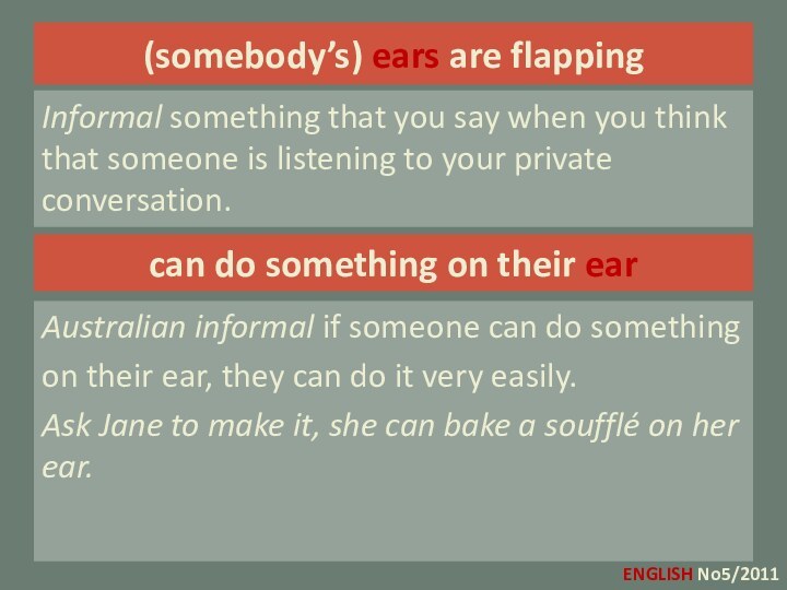 (somebody’s) ears are flappingInformal something that you say when you think that