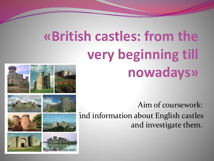 «British castles: from the very beginning till  nowadays» Aim