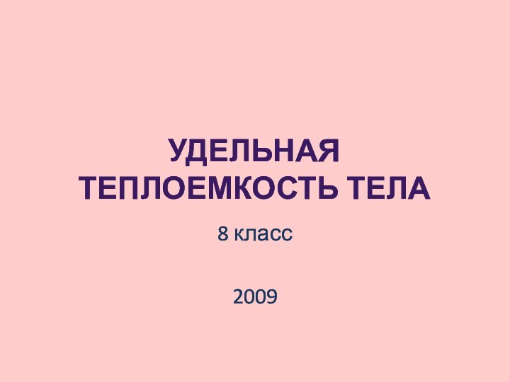 УДЕЛЬНАЯ ТЕПЛОЕМКОСТЬ ТЕЛА8 класс2009
