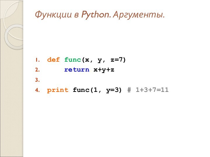 Функции в Python. Аргументы.def func(x, y, z=7)  return x+y+z print func(1, y=3) # 1+3+7=11