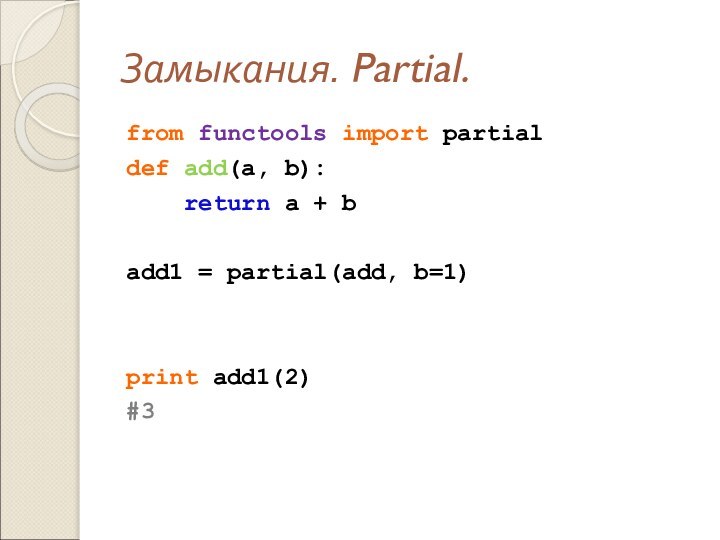 Замыкания. Partial.from functools import partial def add(a, b):   return a