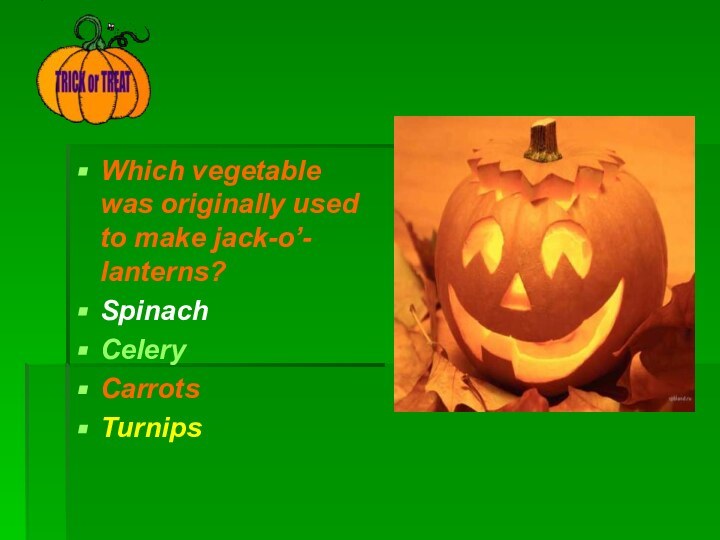 Which vegetable was originally used to make jack-o’- lanterns?SpinachCeleryCarrotsTurnips