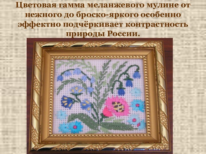 Цветовая гамма меланжевого мулине от нежного до броско-яркого особенно эффектно подчёркивает контрастность природы России.