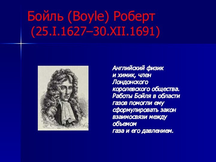 Бойль (Boyle) Роберт  (25.I.1627–30.XII.1691)Английский физики химик, членЛондонского королевского общества. Работы Бойля