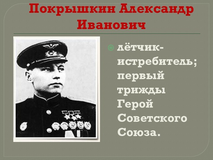 Покрышкин Александр Ивановичлётчик-истребитель; первый трижды Герой Советского Союза.