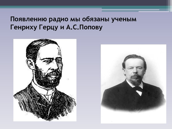 Появлению радио мы обязаны ученым Генриху Герцу и А.С.Попову