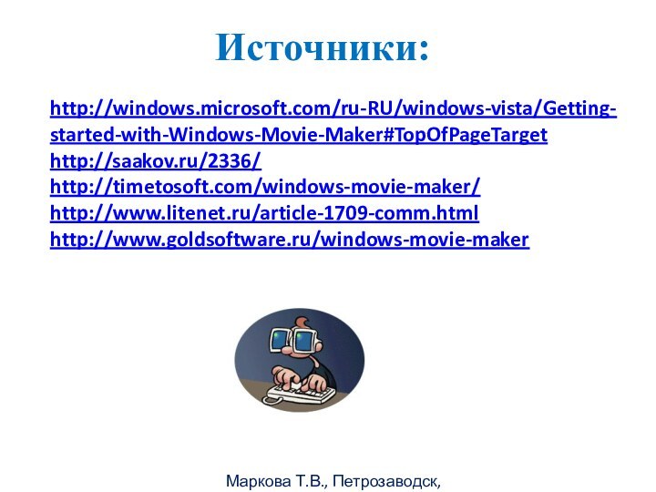 Маркова Т.В., Петрозаводск, 2011гИсточники:http://windows.microsoft.com/ru-RU/windows-vista/Getting-started-with-Windows-Movie-Maker#TopOfPageTargethttp://saakov.ru/2336/http://timetosoft.com/windows-movie-maker/http://www.litenet.ru/article-1709-comm.htmlhttp://www.goldsoftware.ru/windows-movie-maker