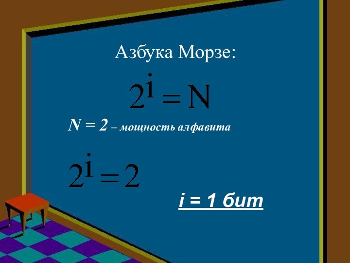 Азбука Морзе: 				N = 2 – мощность алфавитаi = 1 бит