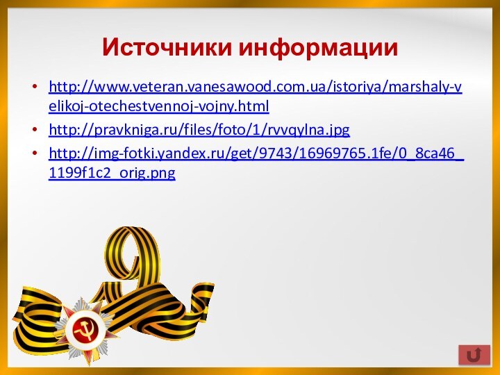 Источники информацииhttp://www.veteran.vanesawood.com.ua/istoriya/marshaly-velikoj-otechestvennoj-vojny.htmlhttp://pravkniga.ru/files/foto/1/rvvqylna.jpg http://img-fotki.yandex.ru/get/9743/16969765.1fe/0_8ca46_1199f1c2_orig.png