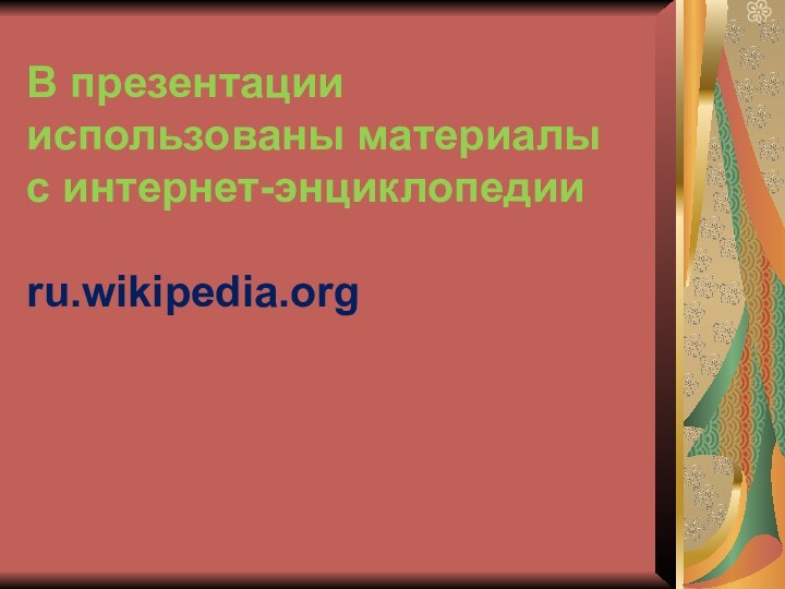 В презентации использованы материалы  с интернет-энциклопедии   ru.wikipedia.org