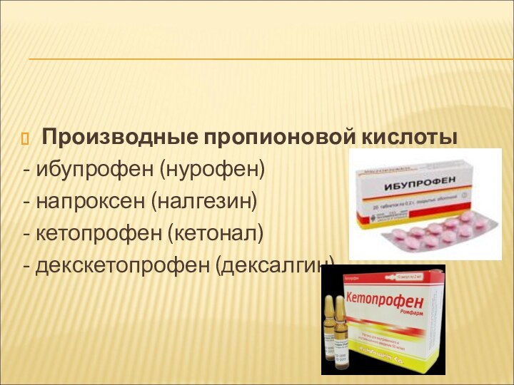 Производные пропионовой кислоты- ибупрофен (нурофен)- напроксен (налгезин)- кетопрофен (кетонал)- декскетопрофен (дексалгин)