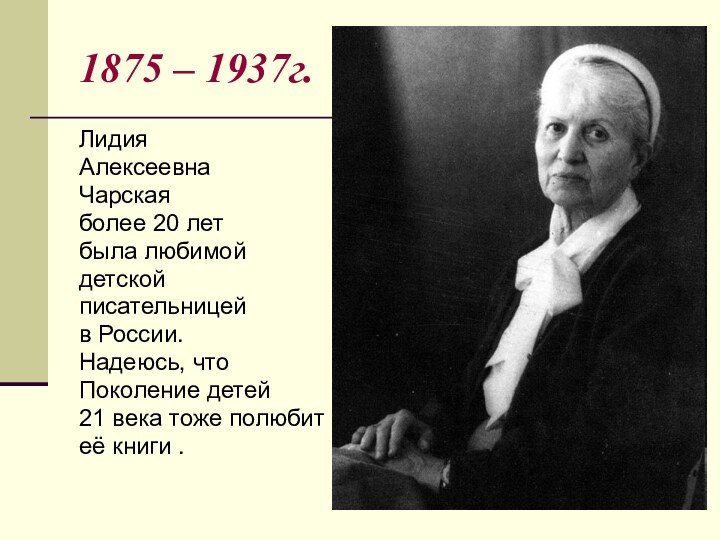 1875 – 1937г.ЛидияАлексеевна Чарскаяболее 20 летбыла любимой детской писательницей в России.Надеюсь,