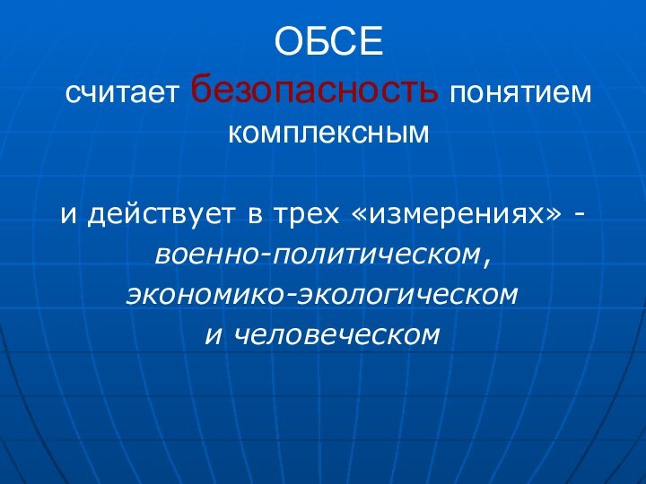 ОБСЕ  считает безопасность понятием комплексными действует в трех «измерениях» -военно-политическом, экономико-экологическом и человеческом
