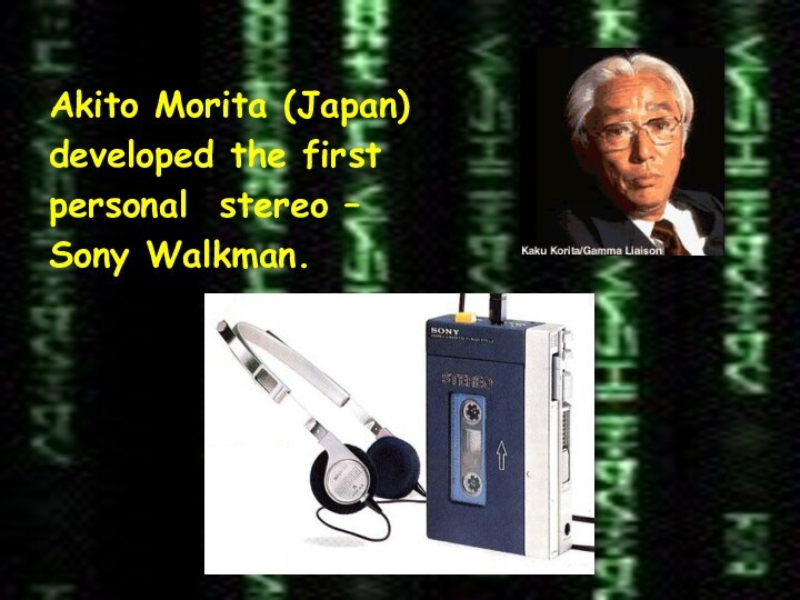 Akito Morita (Japan)developed the firstpersonal stereo –Sony Walkman.