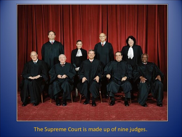 The Supreme Court is made up of nine judges.