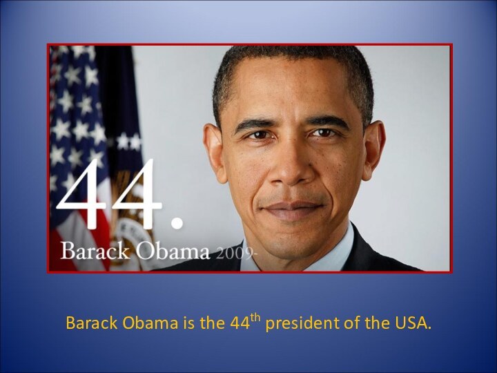 Barack Obama is the 44th president of the USA. Barack Obama is