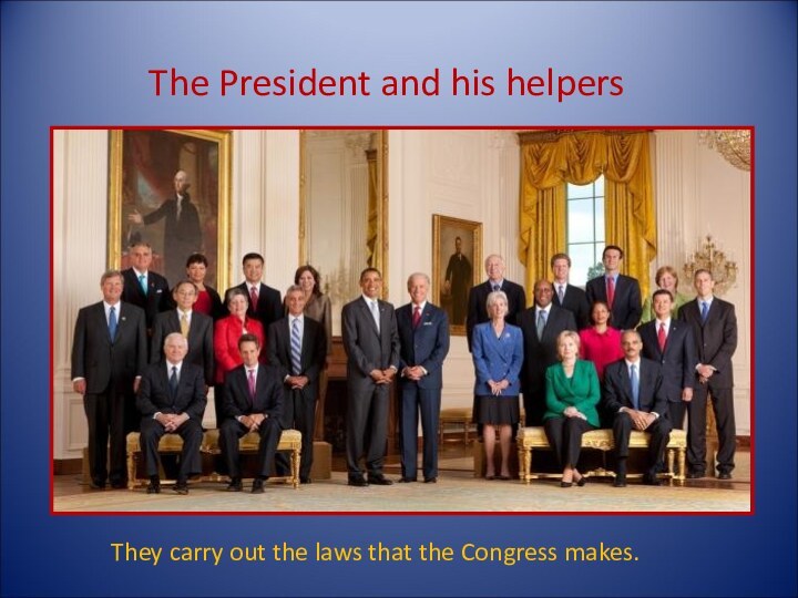 The President and his helpersThey carry out the laws that the Congress makes.