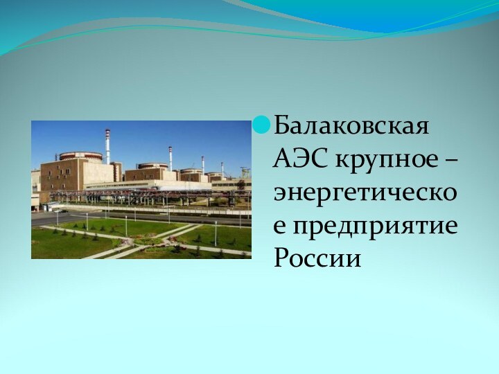 Балаковская АЭС крупное –энергетическое предприятие России
