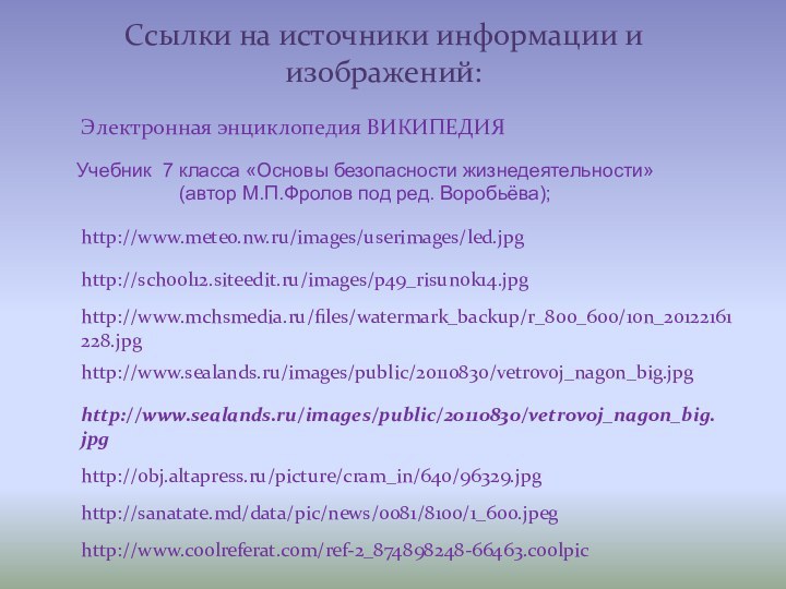 Ссылки на источники информации и изображений:http://www.mchsmedia.ru/files/watermark_backup/r_800_600/10n_20122161228.jpghttp://school12.siteedit.ru/images/p49_risunok14.jpghttp://www.sealands.ru/images/public/20110830/vetrovoj_nagon_big.jpghttp://www.meteo.nw.ru/images/userimages/led.jpghttp://www.sealands.ru/images/public/20110830/vetrovoj_nagon_big.jpgЭлектронная энциклопедия ВИКИПЕДИЯhttp://obj.altapress.ru/picture/cram_in/640/96329.jpghttp://sanatate.md/data/pic/news/0081/8100/1_600.jpeghttp://www.coolreferat.com/ref-2_874898248-66463.coolpicУчебник 7 класса «Основы