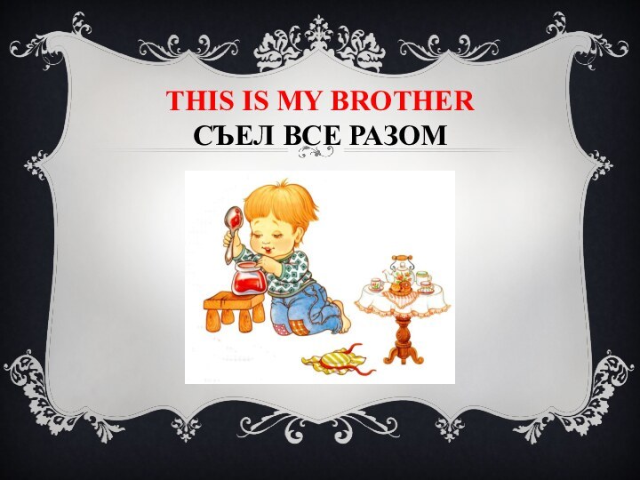 This is my BROTHER  СЪЕЛ ВСЕ РАЗОМ