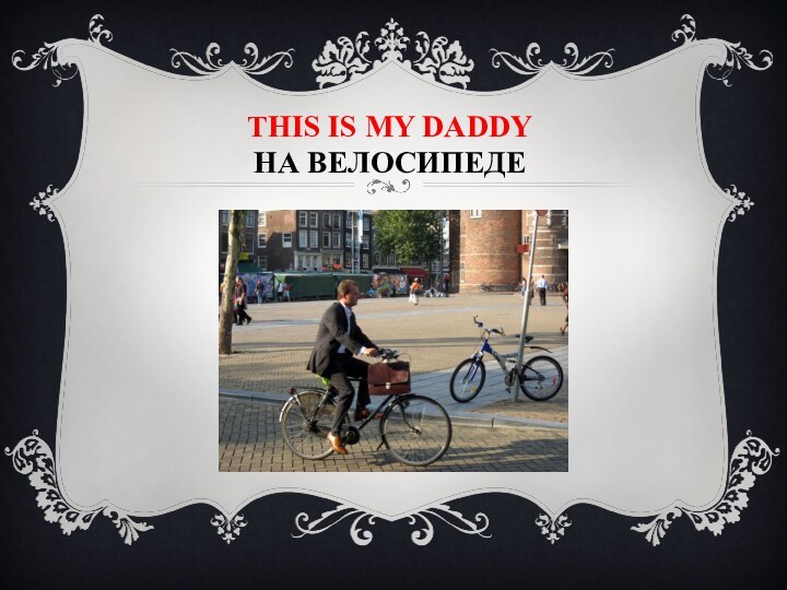 This is my daddy  на велосипеде