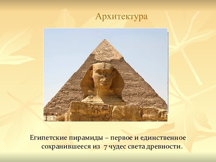 АрхитектураЕгипетские пирамиды – первое и единственное сохранившееся из 7 чудес света древности.