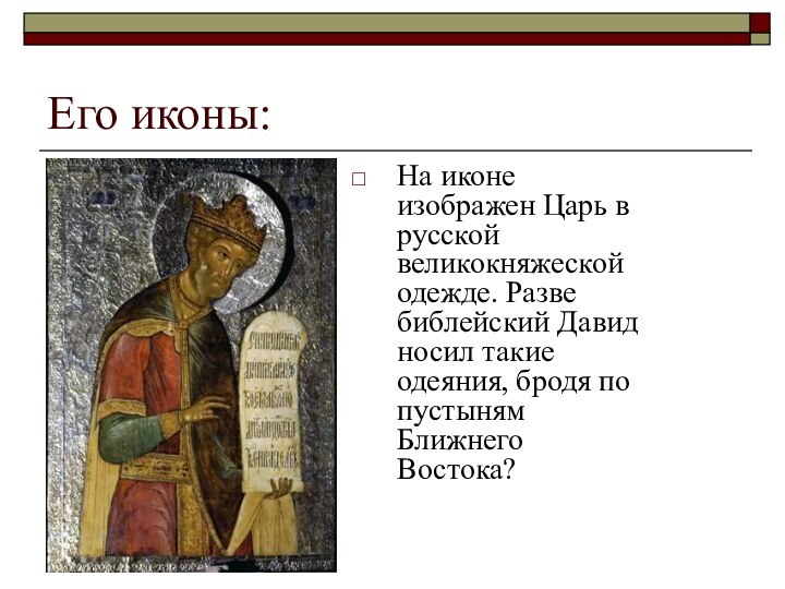 Его иконы:На иконе изображен Царь в русской великокняжеской одежде. Разве библейский Давид