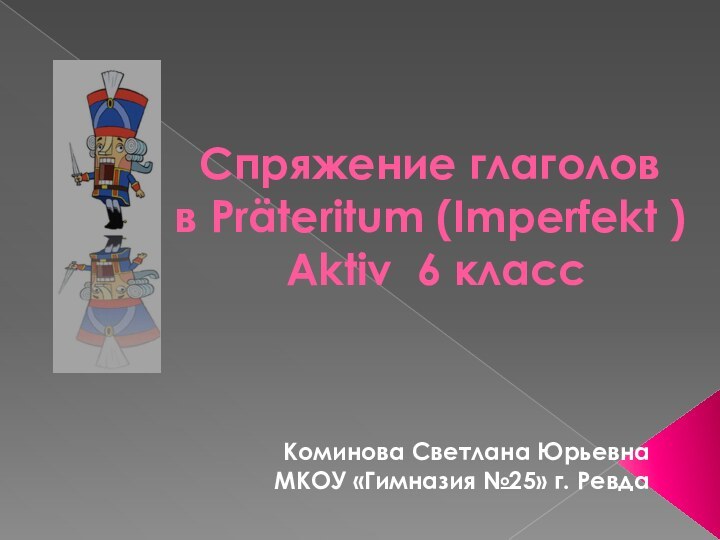 Спряжение глаголов  в Präteritum (Imperfekt )  Aktiv 6 классКоминова