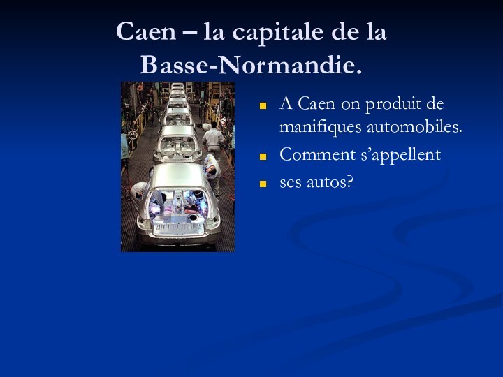 Caen – la capitale de la Basse-Normandie.A Caen on produit de manifiques automоbiles.Comment s’appellentses autos?