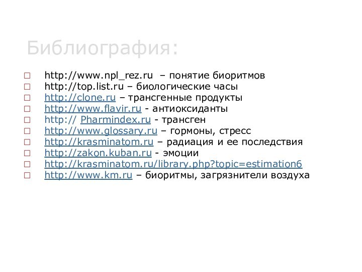 Библиография:http://www.npl_rez.ru – понятие биоритмов http://top.list.ru – биологические часыhttp://clone.ru – трансгенные продуктыhttp://www.flavir.ru