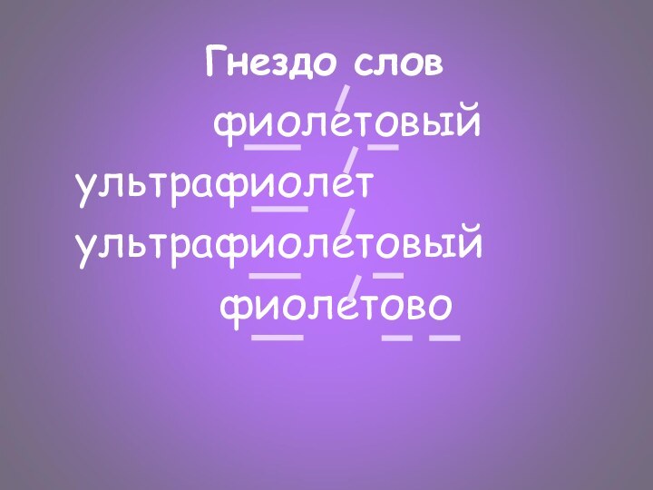 Гнездо слов        фиолетовый ультрафиолет