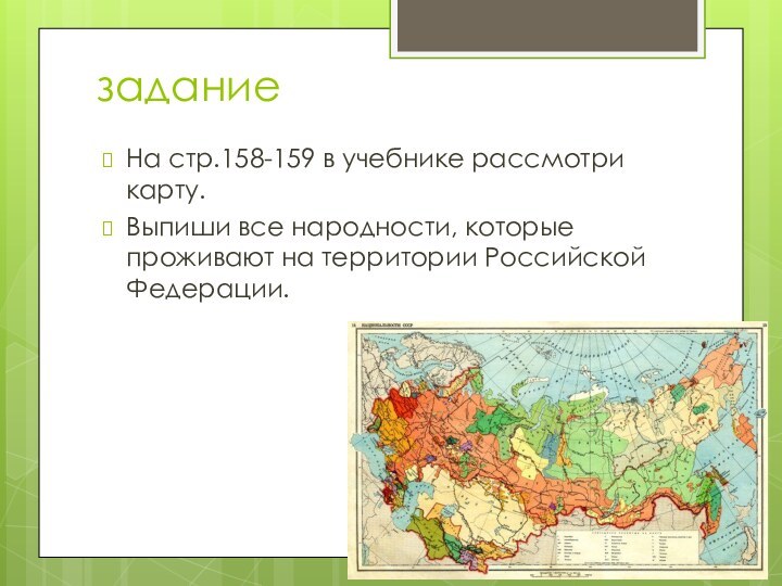 заданиеНа стр.158-159 в учебнике рассмотри карту.Выпиши все народности, которые проживают на территории Российской Федерации.