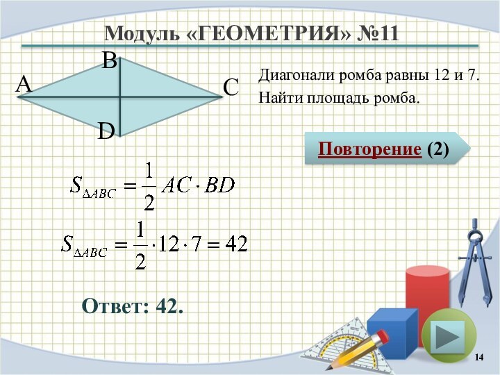 Модуль «ГЕОМЕТРИЯ» №11Повторение (2)Ответ: 42.Диагонали ромба равны 12 и 7.Найти площадь ромба.В А D С