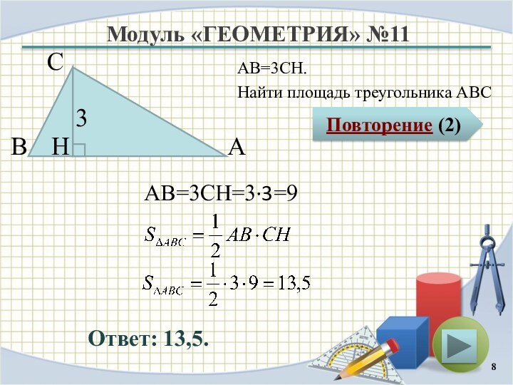 Модуль «ГЕОМЕТРИЯ» №11Повторение (2)Ответ: 13,5.АВ=3CH.Найти площадь треугольника АВСВ С А 3 H АВ=3CH=3∙3=9