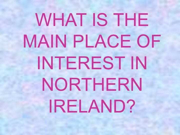 WHAT IS THE MAIN PLACE OF INTEREST IN NORTHERN IRELAND?