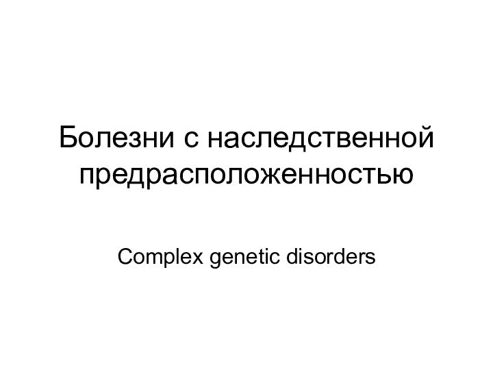 Болезни с наследственной предрасположенностьюСomplex genetic disorders