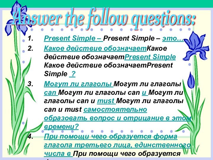 Answer the follow questions: Present Simple – Present Simple – это…Какое