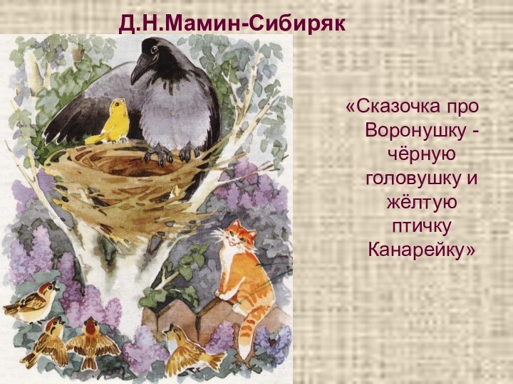 Д.Н.Мамин-Сибиряк«Сказочка про Воронушку - чёрную головушку и жёлтую птичку Канарейку»