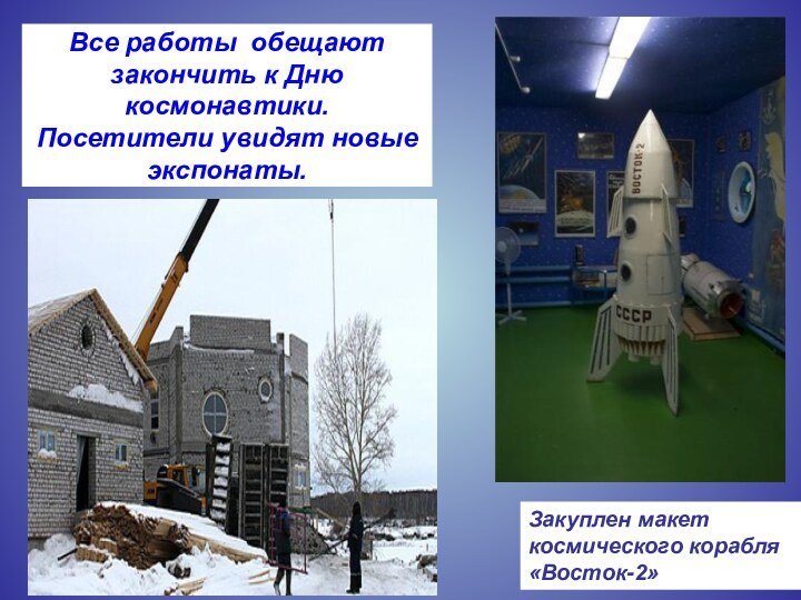 Все работы обещают закончить к Дню космонавтики. Посетители увидят новые экспонаты.Закуплен макет космического корабля  «Восток-2»