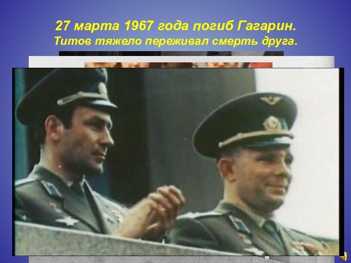 27 марта 1967 года погиб Гагарин.  Титов тяжело переживал смерть друга.