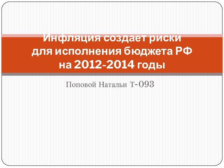 Поповой Натальи Т-093Инфляция создает риски для исполнения бюджета РФ на 2012-2014 годы