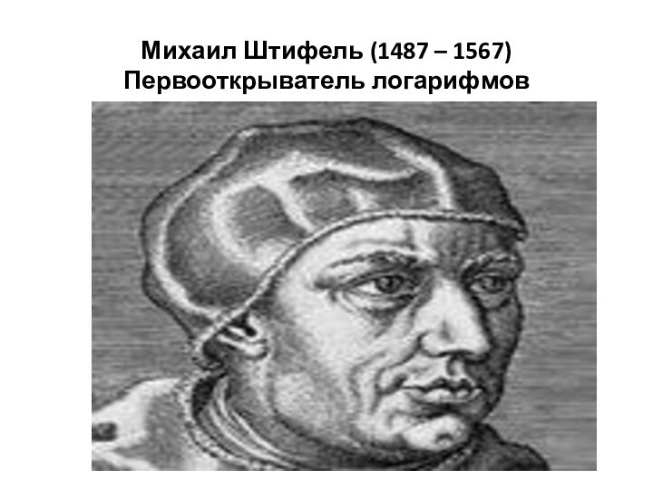 Михаил Штифель (1487 – 1567) Первооткрыватель логарифмов