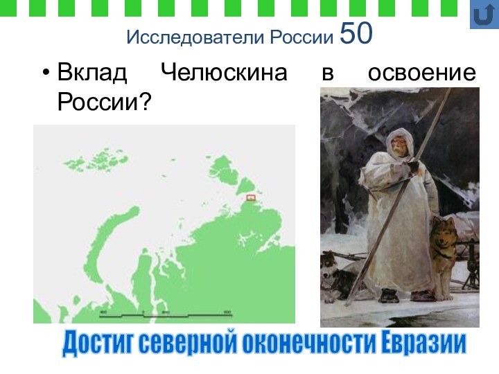 Исследователи России 50Вклад Челюскина в освоение России?Достиг северной оконечности Евразии