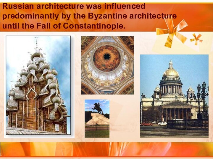 Russian architecture was influenced predominantly by the Byzantine architecture until the Fall of Constantinople.